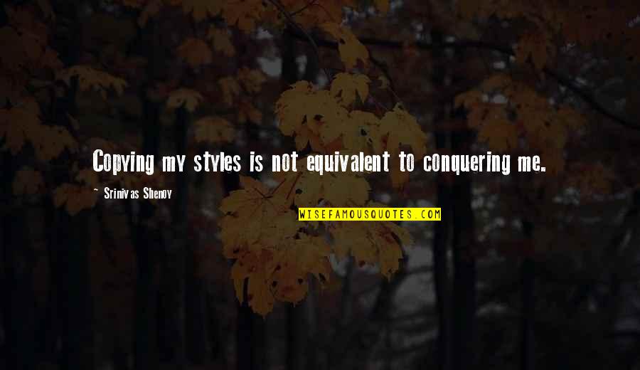Loving And Appreciating Your Mom Quotes By Srinivas Shenoy: Copying my styles is not equivalent to conquering Loving And Appreciating Your Mom Quotes By Srinivas Shenoy: Copying my styles is not equivalent to conquering