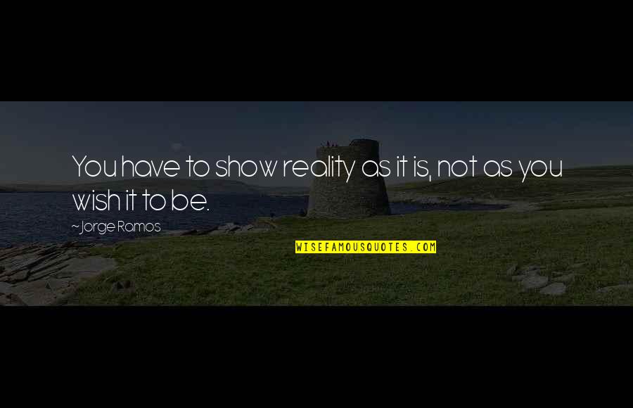 Loving And Caring Boyfriend Quotes By Jorge Ramos: You have to show reality as it is,