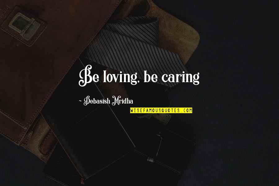 Loving And Caring Too Much Quotes By Debasish Mridha: Be loving, be caring