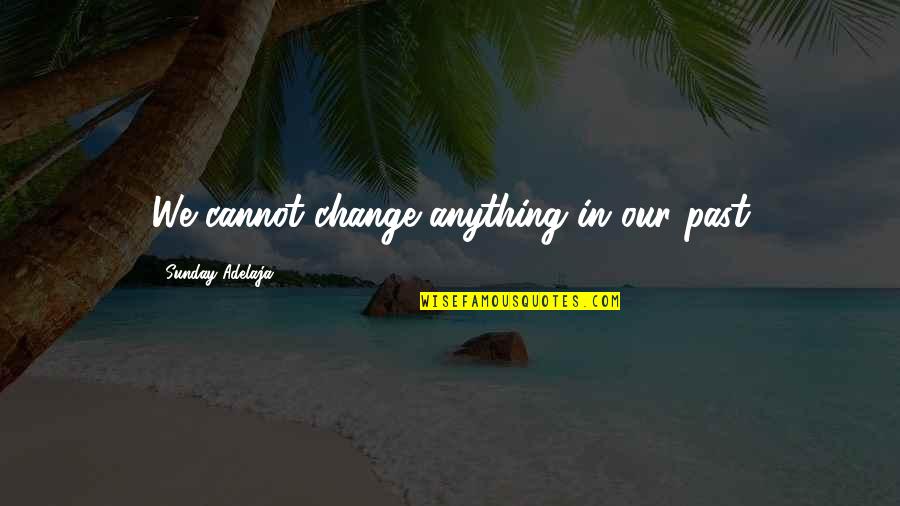 Loving And Caring Way Quotes By Sunday Adelaja: We cannot change anything in our past