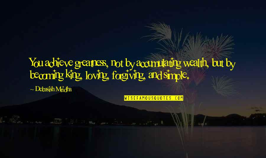 Loving And Forgiving Quotes By Debasish Mridha: You achieve greatness, not by accumulating wealth, but Loving And Forgiving Quotes By Debasish Mridha: You achieve greatness, not by accumulating wealth, but