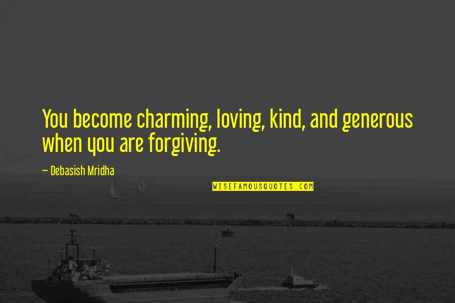 Loving And Forgiving Quotes By Debasish Mridha: You become charming, loving, kind, and generous when Loving And Forgiving Quotes By Debasish Mridha: You become charming, loving, kind, and generous when