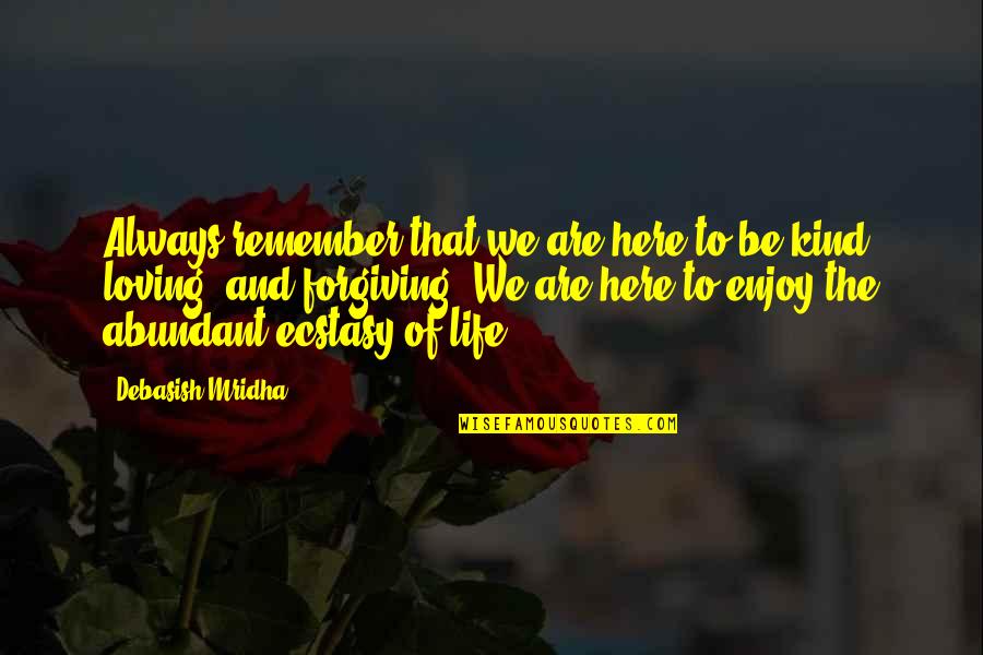 Loving And Forgiving Quotes By Debasish Mridha: Always remember that we are here to be Loving And Forgiving Quotes By Debasish Mridha: Always remember that we are here to be