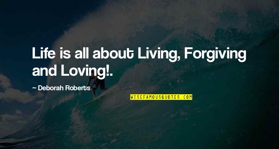 Loving And Forgiving Quotes By Deborah Roberts: Life is all about Living, Forgiving and Loving!. Loving And Forgiving Quotes By Deborah Roberts: Life is all about Living, Forgiving and Loving!.