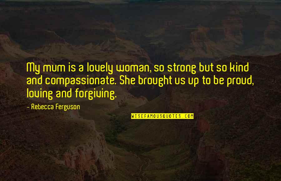 Loving And Forgiving Quotes By Rebecca Ferguson: My mum is a lovely woman, so strong Loving And Forgiving Quotes By Rebecca Ferguson: My mum is a lovely woman, so strong