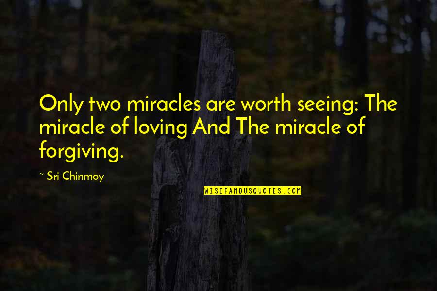Loving And Forgiving Quotes By Sri Chinmoy: Only two miracles are worth seeing: The miracle Loving And Forgiving Quotes By Sri Chinmoy: Only two miracles are worth seeing: The miracle