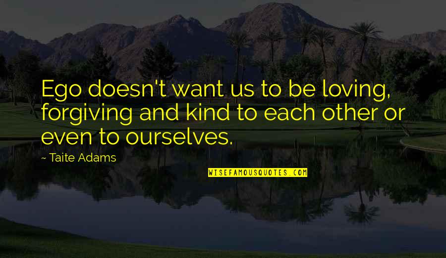 Loving And Forgiving Quotes By Taite Adams: Ego doesn't want us to be loving, forgiving Loving And Forgiving Quotes By Taite Adams: Ego doesn't want us to be loving, forgiving