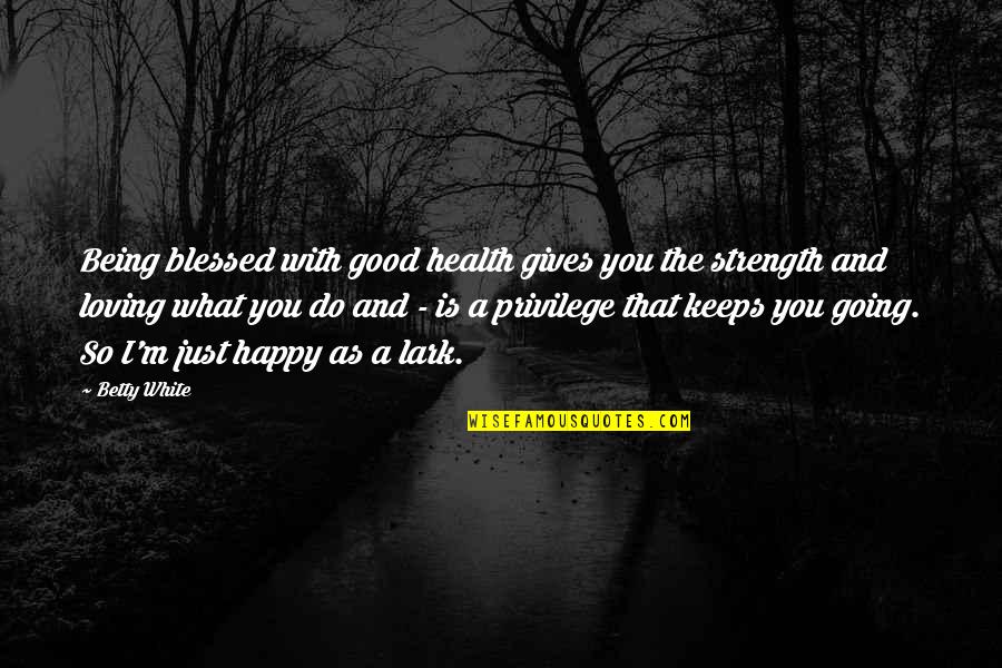 Loving And Giving Quotes By Betty White: Being blessed with good health gives you the