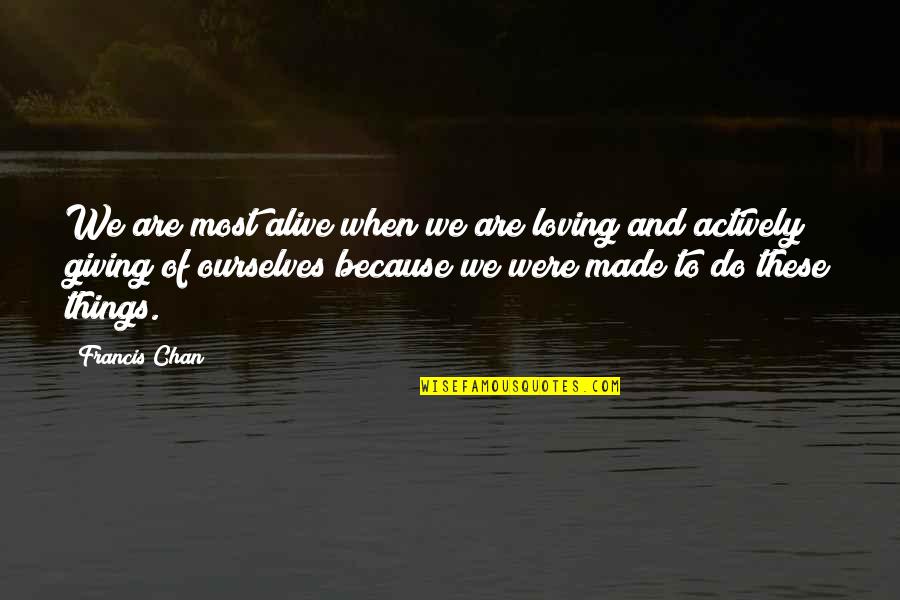 Loving And Giving Quotes By Francis Chan: We are most alive when we are loving