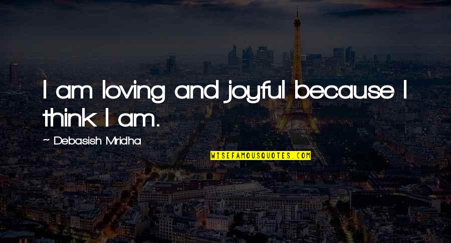 Loving And Inspirational Quotes By Debasish Mridha: I am loving and joyful because I think Loving And Inspirational Quotes By Debasish Mridha: I am loving and joyful because I think