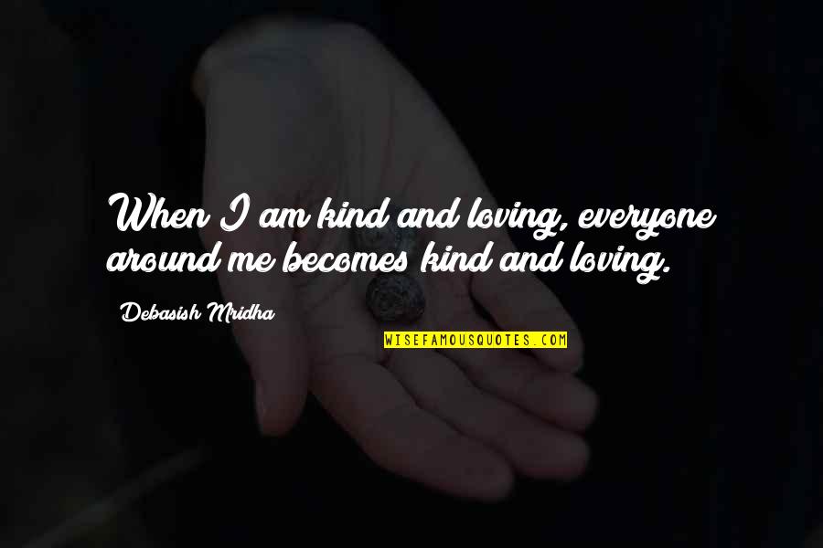 Loving And Inspirational Quotes By Debasish Mridha: When I am kind and loving, everyone around Loving And Inspirational Quotes By Debasish Mridha: When I am kind and loving, everyone around