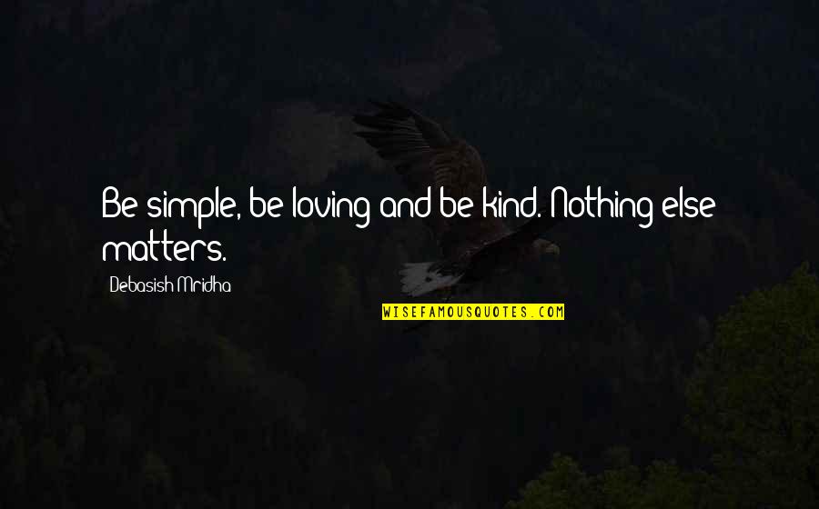 Loving And Inspirational Quotes By Debasish Mridha: Be simple, be loving and be kind. Nothing Loving And Inspirational Quotes By Debasish Mridha: Be simple, be loving and be kind. Nothing