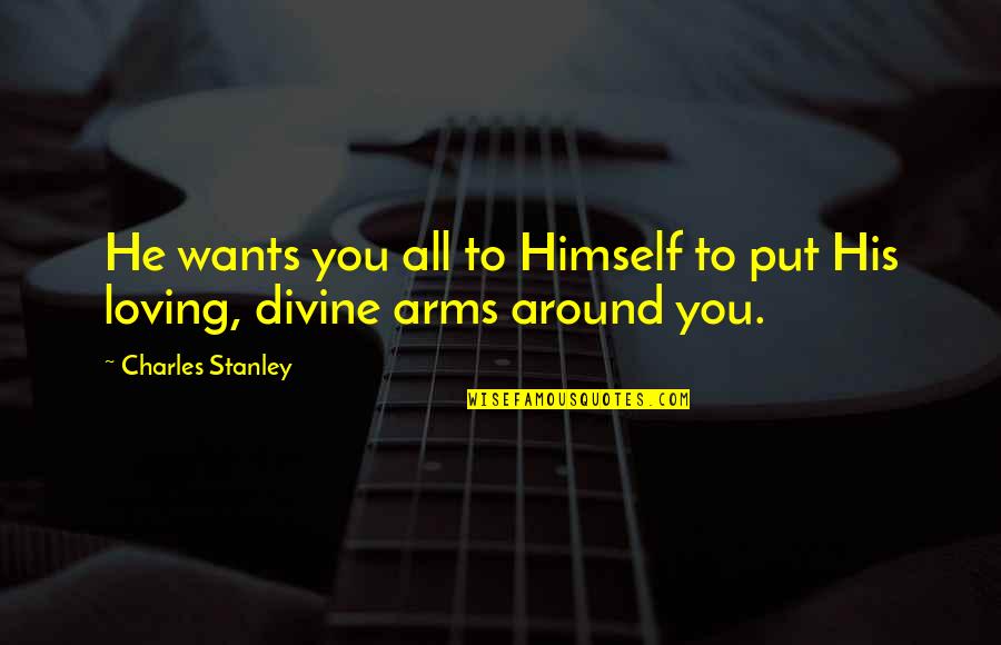 Loving Arms Quotes By Charles Stanley: He wants you all to Himself to put