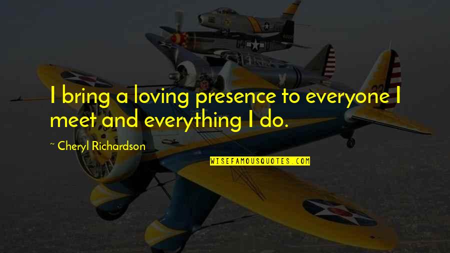 Loving Attitude Quotes By Cheryl Richardson: I bring a loving presence to everyone I Loving Attitude Quotes By Cheryl Richardson: I bring a loving presence to everyone I