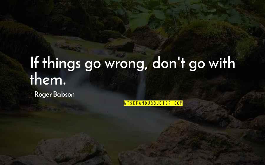 Loving Being A Woman Quotes By Roger Babson: If things go wrong, don't go with them.