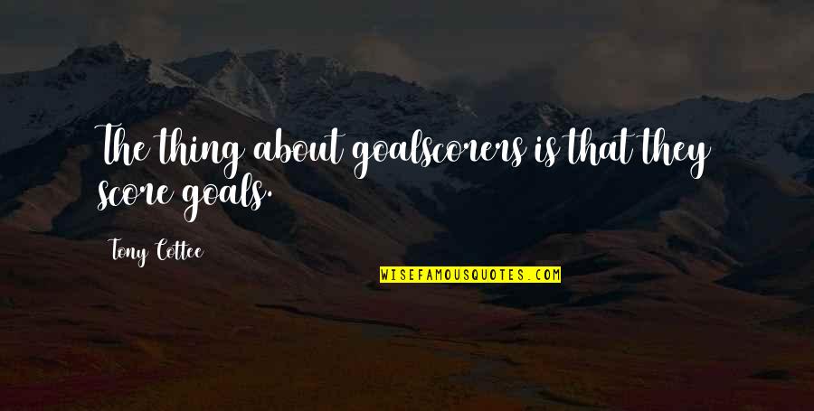 Loving Being Alone Quotes By Tony Cottee: The thing about goalscorers is that they score Loving Being Alone Quotes By Tony Cottee: The thing about goalscorers is that they score