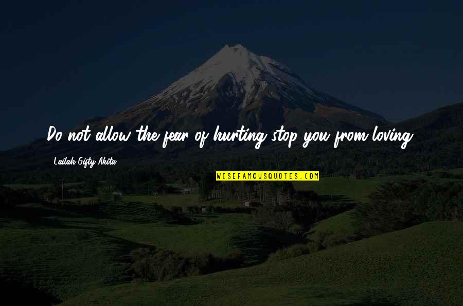 Loving But Hurting Quotes By Lailah Gifty Akita: Do not allow the fear of hurting stop