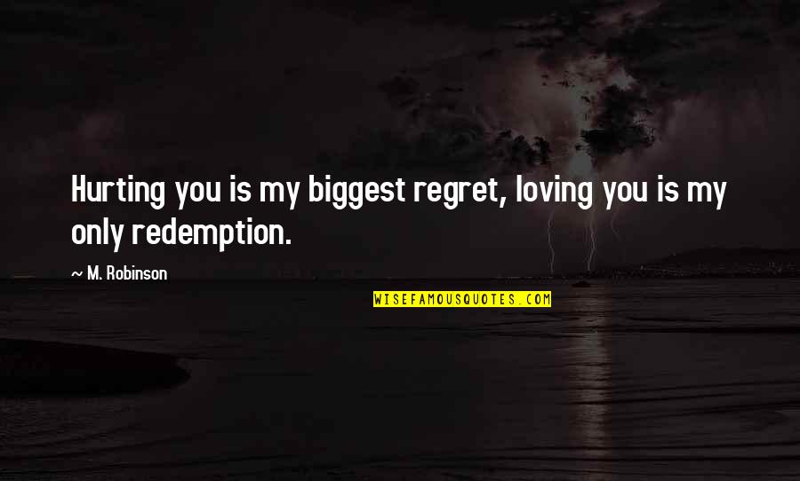 Loving But Hurting Quotes By M. Robinson: Hurting you is my biggest regret, loving you