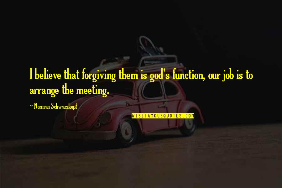 Loving But Moving On Quotes By Norman Schwarzkopf: I believe that forgiving them is god's function,