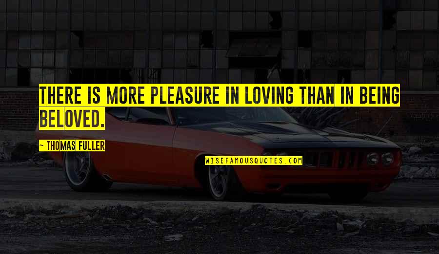 Loving But Not Being In Love Quotes By Thomas Fuller: There is more pleasure in loving than in