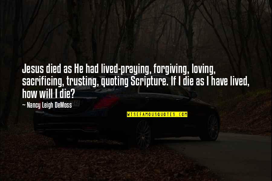 Loving But Not Trusting Quotes By Nancy Leigh DeMoss: Jesus died as He had lived-praying, forgiving, loving,