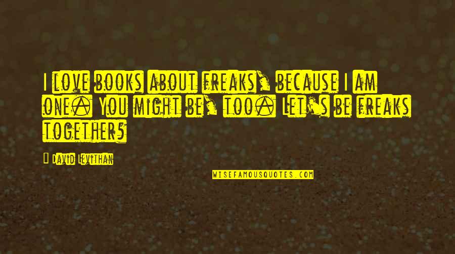 Loving Caring And Romantic Quotes By David Levithan: I love books about freaks, because I am