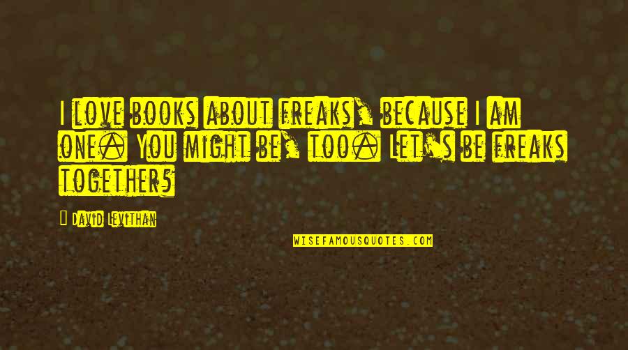 Loving Caring And Romantic Quotes By David Levithan: I love books about freaks, because I am Loving Caring And Romantic Quotes By David Levithan: I love books about freaks, because I am