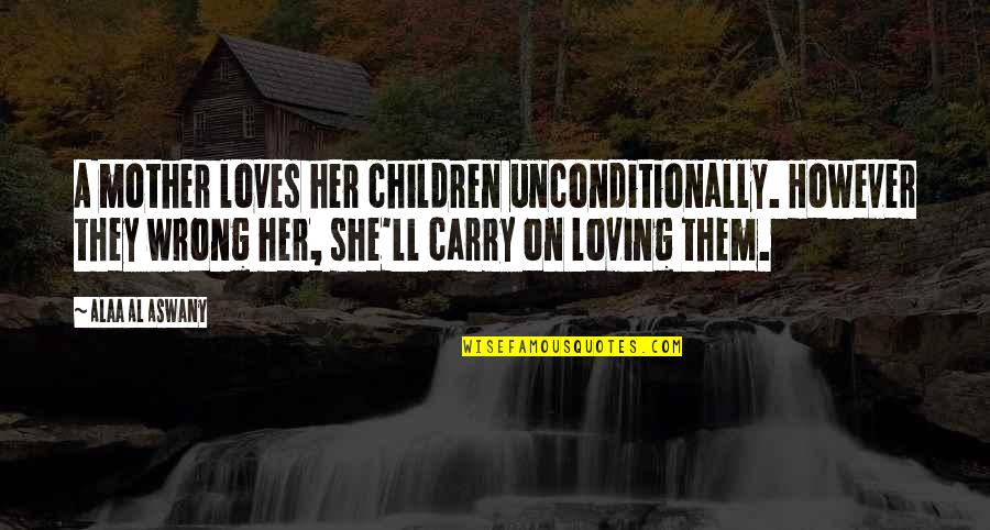 Loving Children Quotes By Alaa Al Aswany: A mother loves her children unconditionally. However they
