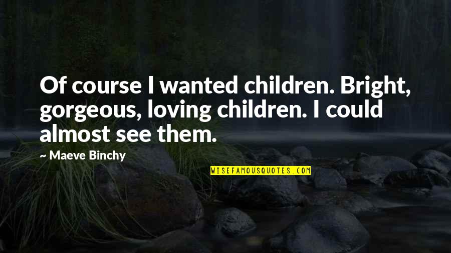 Loving Children Quotes By Maeve Binchy: Of course I wanted children. Bright, gorgeous, loving