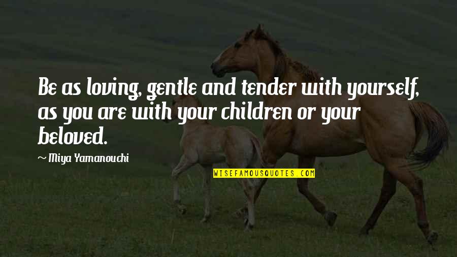 Loving Children Quotes By Miya Yamanouchi: Be as loving, gentle and tender with yourself,