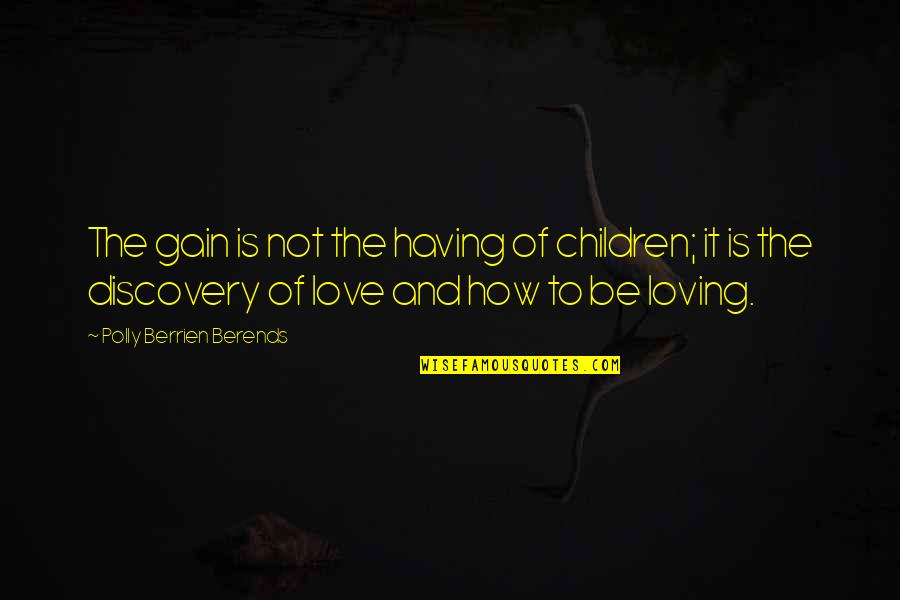 Loving Children Quotes By Polly Berrien Berends: The gain is not the having of children;