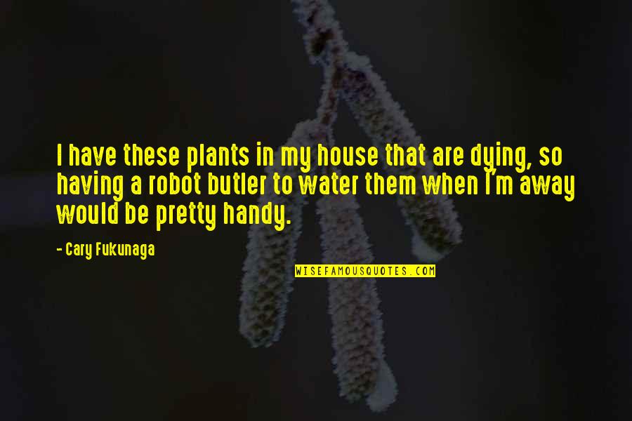Loving Children Unconditionally Quotes By Cary Fukunaga: I have these plants in my house that