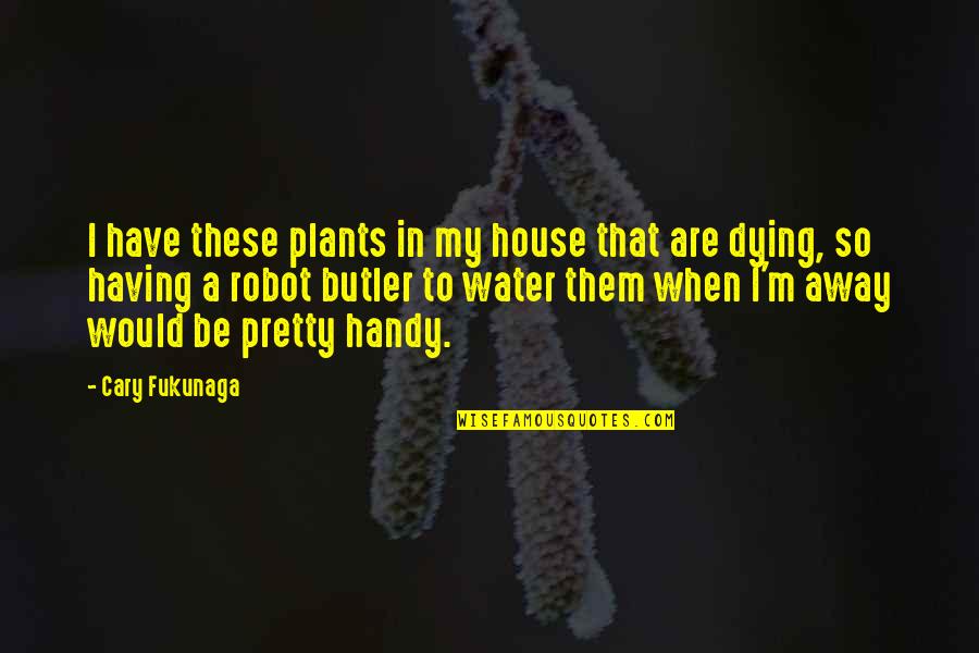 Loving Children Unconditionally Quotes By Cary Fukunaga: I have these plants in my house that Loving Children Unconditionally Quotes By Cary Fukunaga: I have these plants in my house that