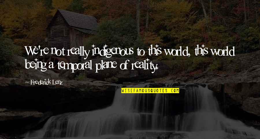 Loving Children Unconditionally Quotes By Frederick Lenz: We're not really indigenous to this world, this Loving Children Unconditionally Quotes By Frederick Lenz: We're not really indigenous to this world, this