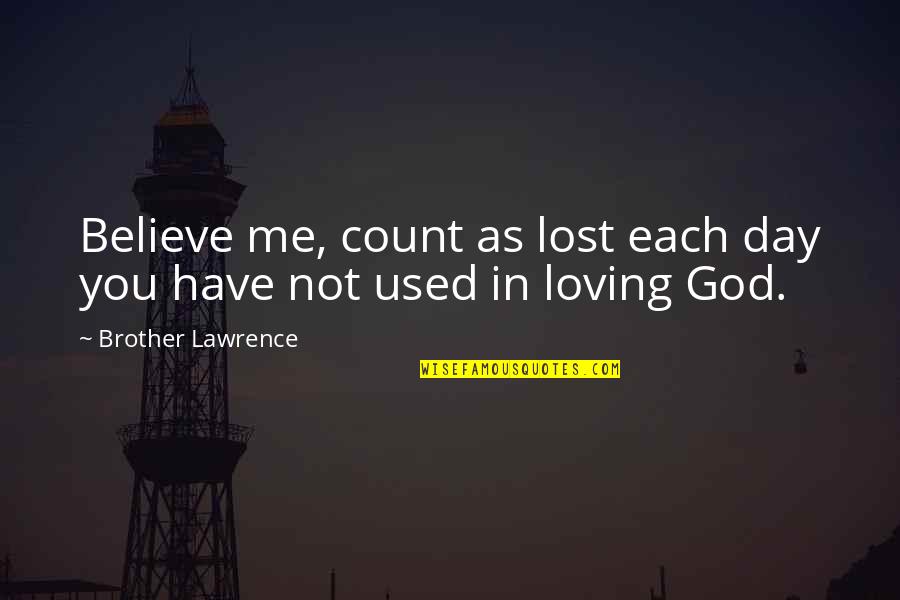 Loving Day Quotes By Brother Lawrence: Believe me, count as lost each day you
