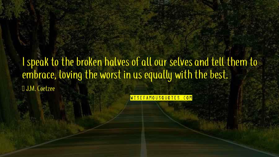 Loving Each Other Equally Quotes By J.M. Coetzee: I speak to the broken halves of all