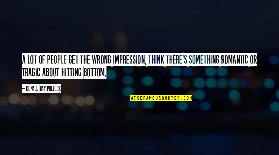 Loving Every Minute Quotes By Donald Ray Pollock: A lot of people get the wrong impression,