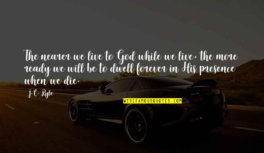 Loving Every Minute Quotes By J.C. Ryle: The nearer we live to God while we Loving Every Minute Quotes By J.C. Ryle: The nearer we live to God while we