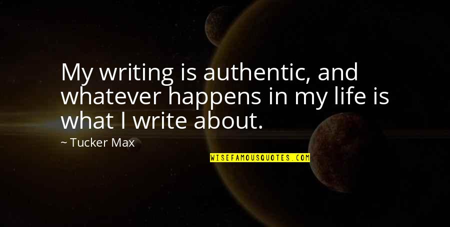 Loving Every Minute Quotes By Tucker Max: My writing is authentic, and whatever happens in
