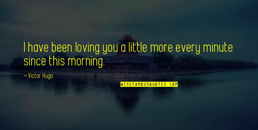 Loving Every Minute Quotes By Victor Hugo: I have been loving you a little more