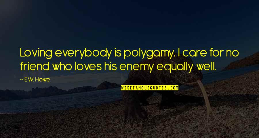 Loving Everybody Equally Quotes By E.W. Howe: Loving everybody is polygamy. I care for no