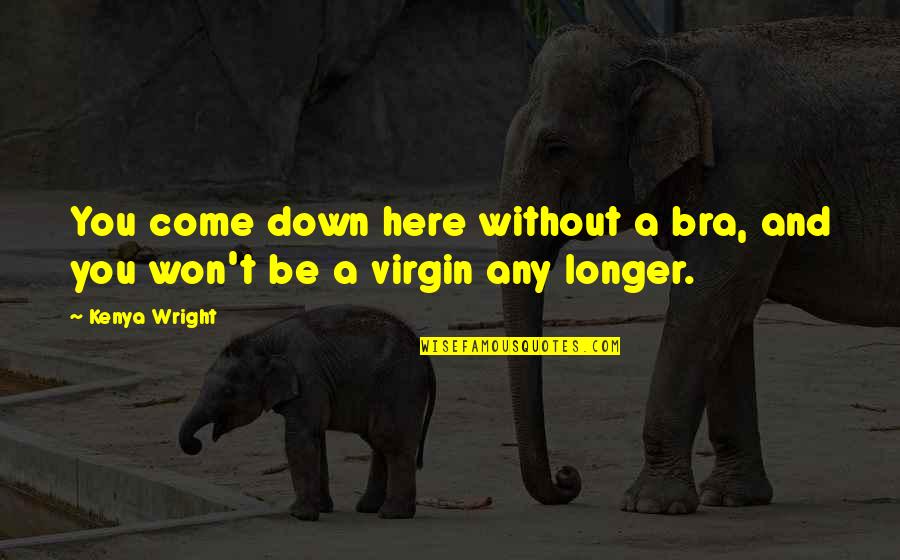 Loving Everyone For Who They Are Quotes By Kenya Wright: You come down here without a bra, and