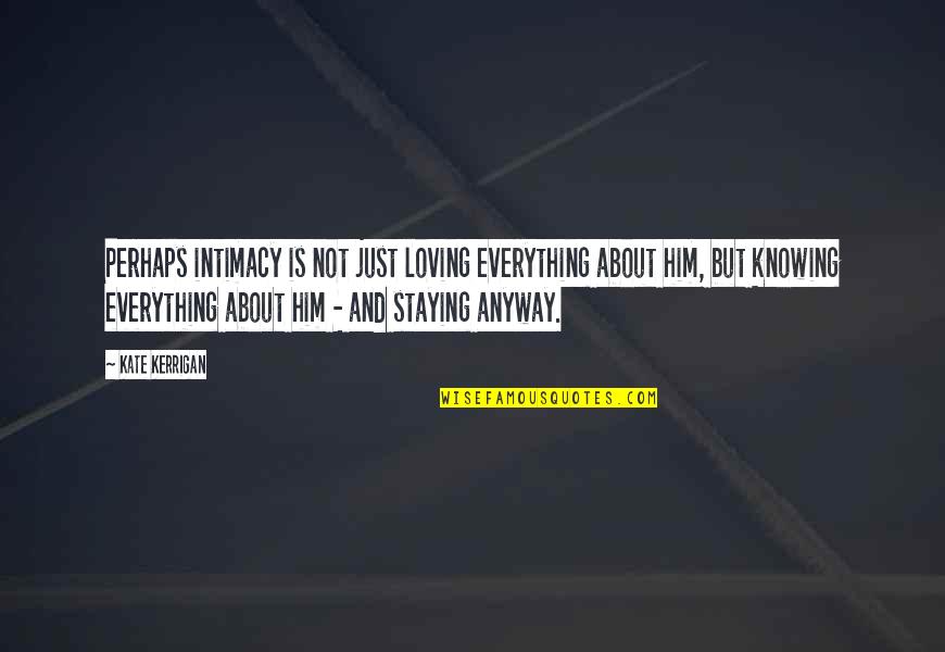 Loving Everything About Him Quotes By Kate Kerrigan: Perhaps intimacy is not just loving everything about
