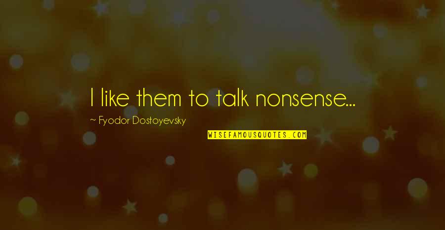 Loving Faithfully Quotes By Fyodor Dostoyevsky: I like them to talk nonsense...