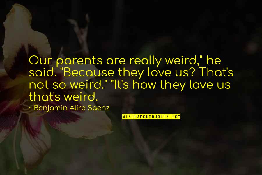 Loving Forgiveness Quotes By Benjamin Alire Saenz: Our parents are really weird," he said. "Because Loving Forgiveness Quotes By Benjamin Alire Saenz: Our parents are really weird," he said. "Because