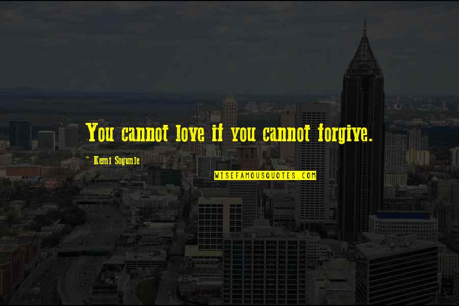 Loving Forgiveness Quotes By Kemi Sogunle: You cannot love if you cannot forgive. Loving Forgiveness Quotes By Kemi Sogunle: You cannot love if you cannot forgive.