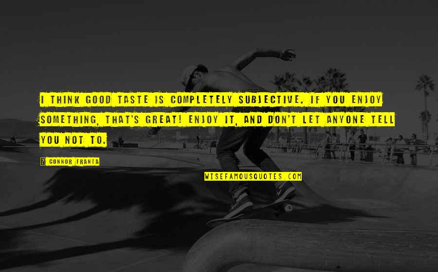 Loving Fridays Quotes By Connor Franta: I think good taste is completely subjective. If
