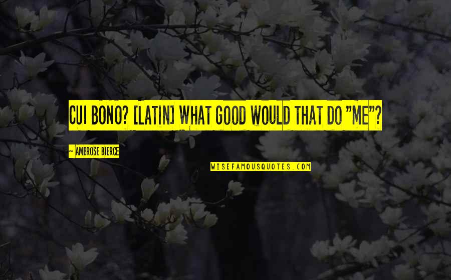 Loving Friends And Family Quotes By Ambrose Bierce: CUI BONO? [Latin] What good would that do