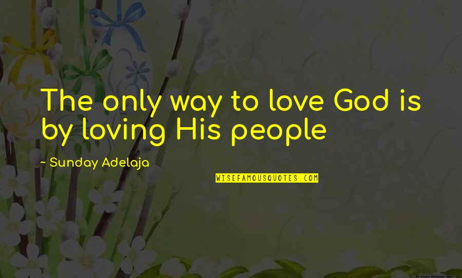 Loving God And Life Quotes By Sunday Adelaja: The only way to love God is by