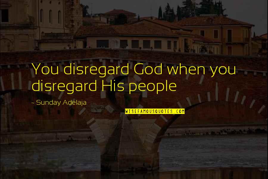 Loving God And Life Quotes By Sunday Adelaja: You disregard God when you disregard His people